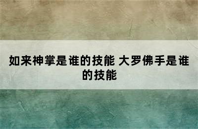 如来神掌是谁的技能 大罗佛手是谁的技能